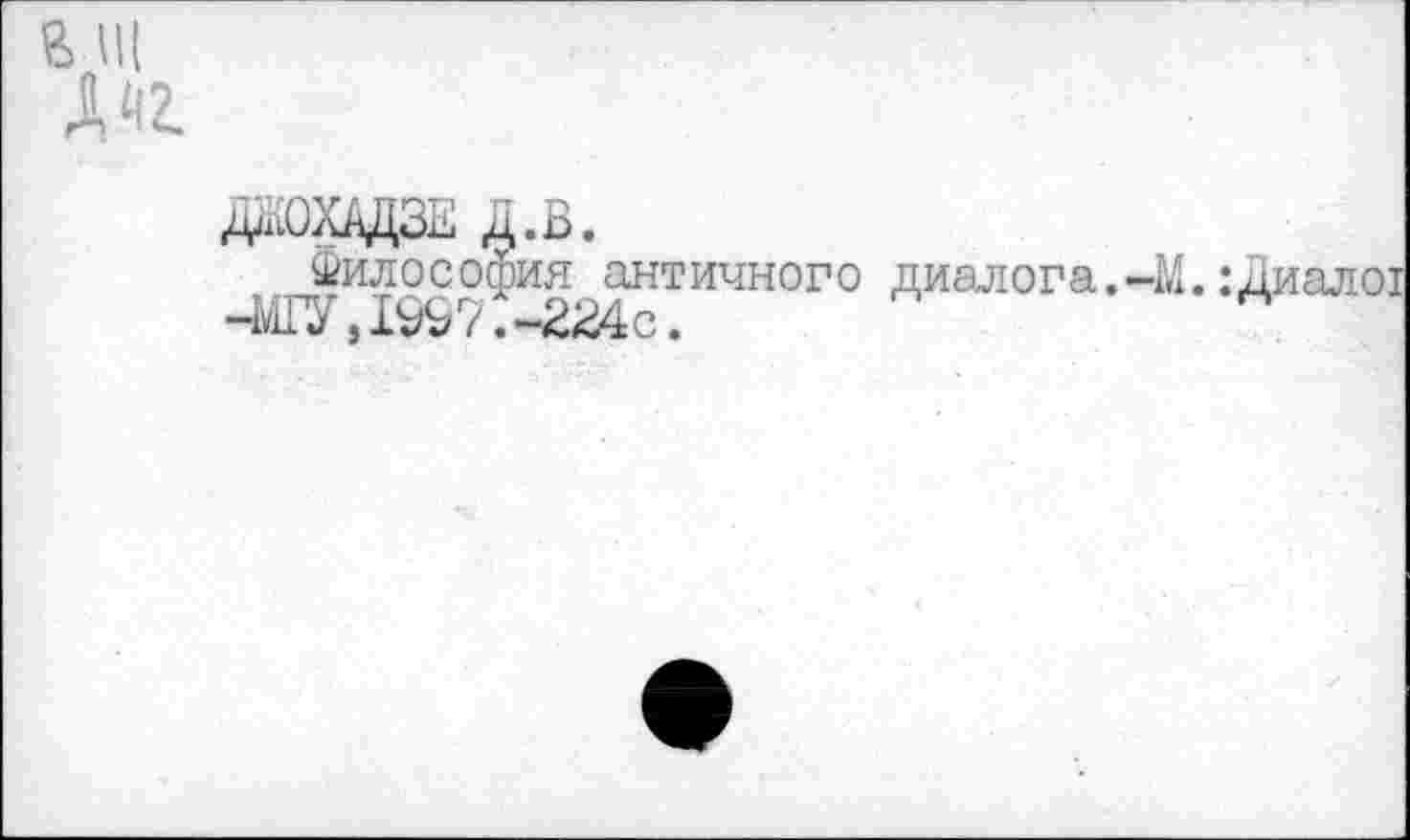 ﻿ВШ
ДЖОХАДЗЕ д.в.
Философия античного диалога.-М. : Диалог -ШУ, 1997.-234с.